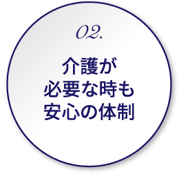 02.介護が必要な時も安心の体制