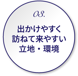 03.出かけやすく訪ねて来やすい立地・環境